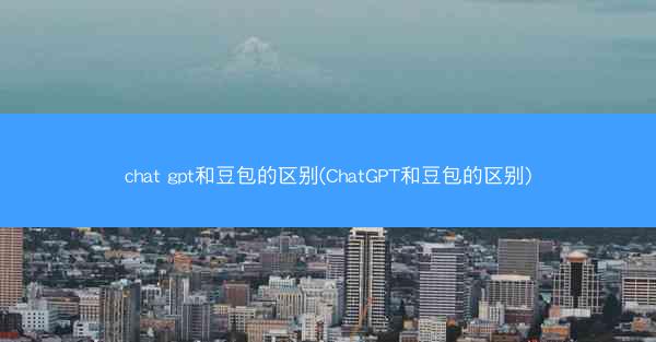 chat gpt和豆包的区别(ChatGPT和豆包的区别)