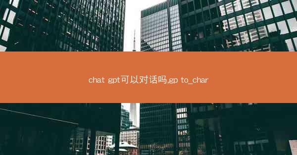 chat gpt可以对话吗,gp to_char