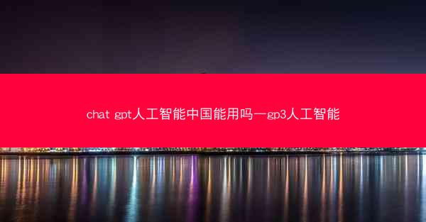 chat gpt人工智能中国能用吗—gp3人工智能