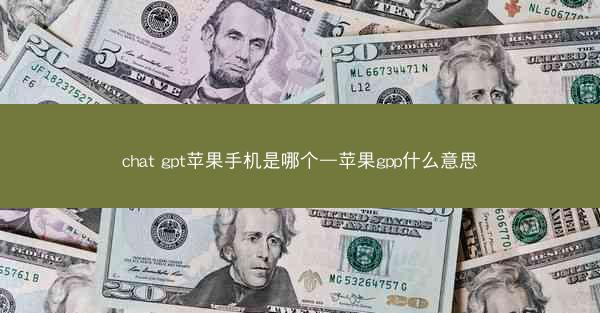 chat gpt苹果手机是哪个—苹果gpp什么意思