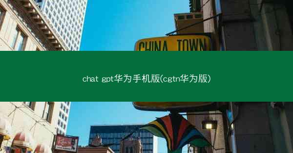 chat gpt华为手机版(cgtn华为版)