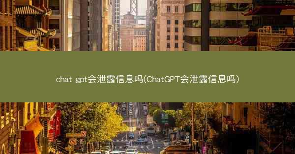 chat gpt会泄露信息吗(ChatGPT会泄露信息吗)