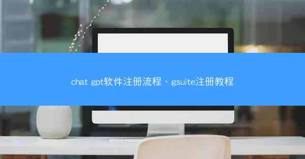 chat gpt软件注册流程、gsuite注册教程