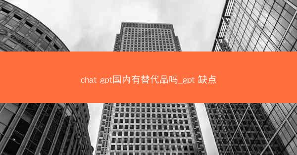 chat gpt国内有替代品吗_gpt 缺点
