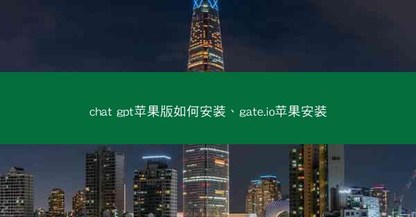 chat gpt苹果版如何安装、gate.io苹果安装