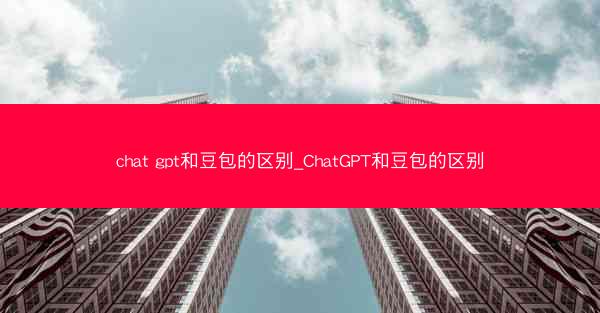 chat gpt和豆包的区别_ChatGPT和豆包的区别