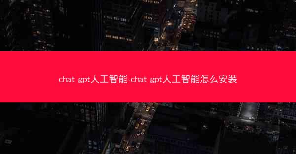 chat gpt人工智能-chat gpt人工智能怎么安装