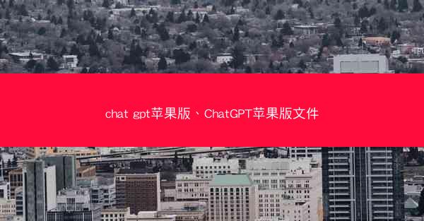 chat gpt苹果版、ChatGPT苹果版文件