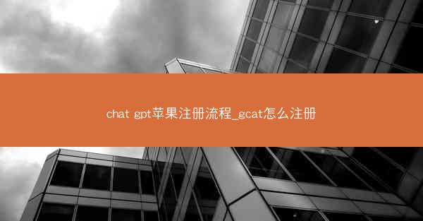 chat gpt苹果注册流程_gcat怎么注册
