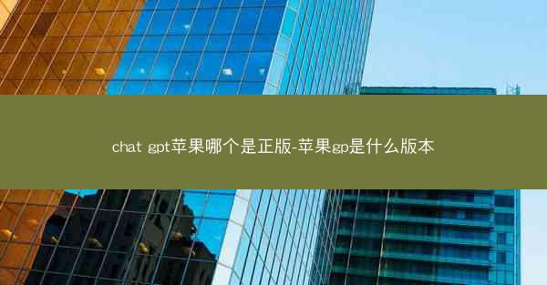 chat gpt苹果哪个是正版-苹果gp是什么版本