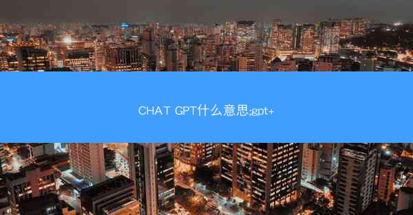 CHAT GPT什么意思;gpt+
