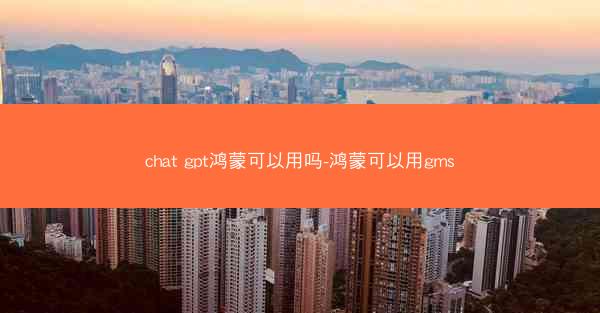 chat gpt鸿蒙可以用吗-鸿蒙可以用gms