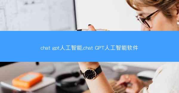 chat gpt人工智能,chat GPT人工智能软件