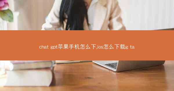 chat gpt苹果手机怎么下,ios怎么下载g ta
