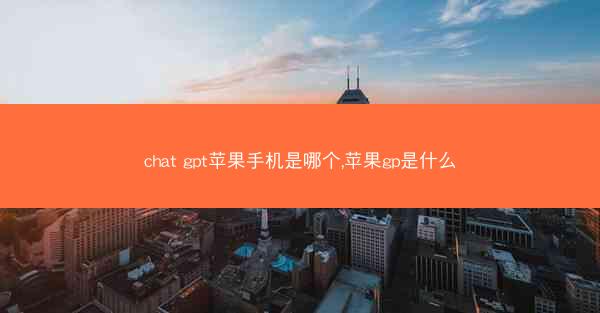 chat gpt苹果手机是哪个,苹果gp是什么