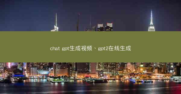 chat gpt生成视频、gpt2在线生成