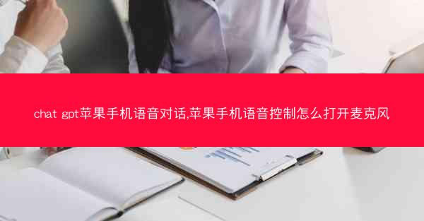 chat gpt苹果手机语音对话,苹果手机语音控制怎么打开麦克风