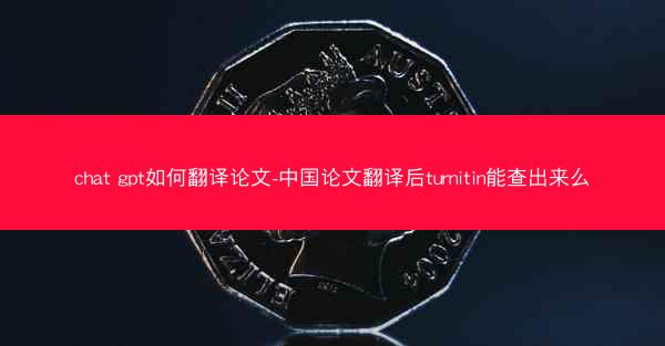 chat gpt如何翻译论文-中国论文翻译后turnitin能查出来么