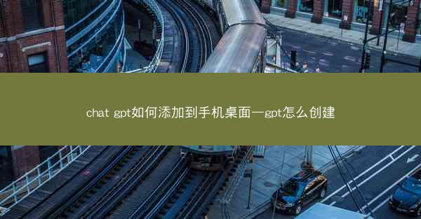 chat gpt如何添加到手机桌面—gpt怎么创建
