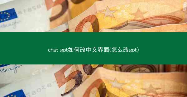 chat gpt如何改中文界面(怎么改gpt)