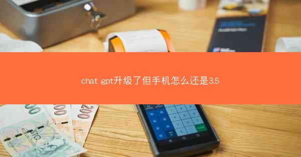 chat gpt升级了但手机怎么还是3.5