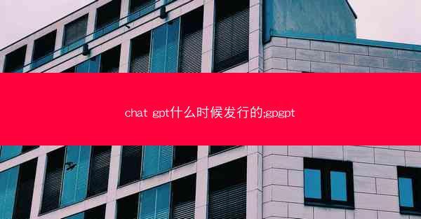 chat gpt什么时候发行的;gpgpt