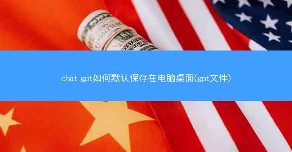 chat gpt如何默认保存在电脑桌面(gpt文件)