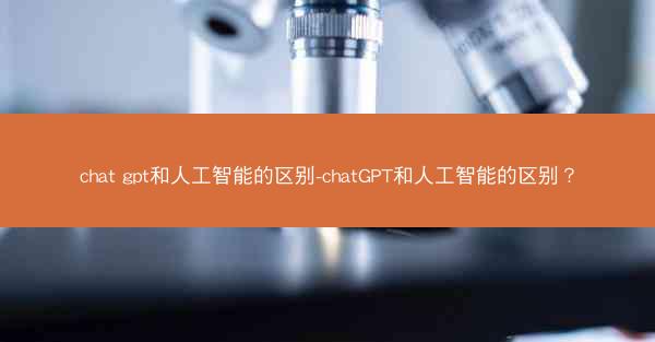 chat gpt和人工智能的区别-chatGPT和人工智能的区别?