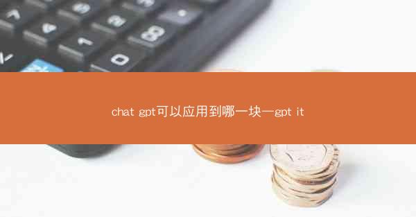 chat gpt可以应用到哪一块—gpt it