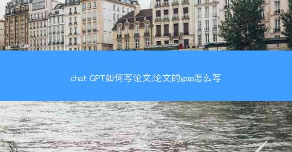 chat GPT如何写论文;论文的gap怎么写