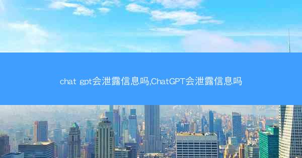 chat gpt会泄露信息吗,ChatGPT会泄露信息吗