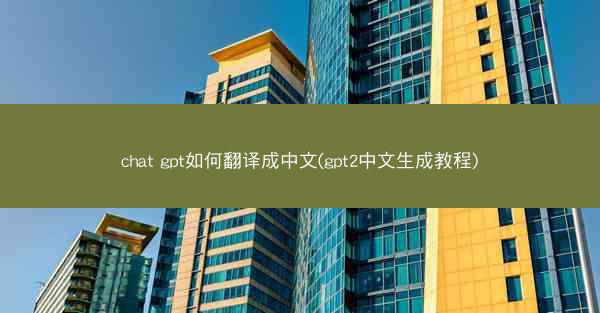 chat gpt如何翻译成中文(gpt2中文生成教程)