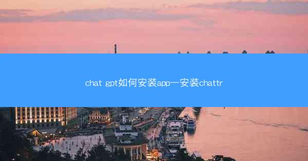 chat gpt如何安装app—安装chattr