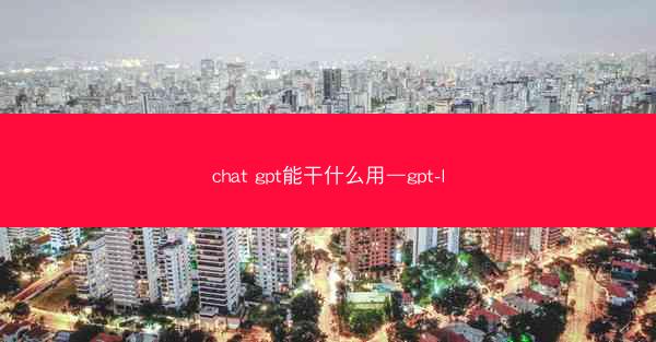 chat gpt能干什么用—gpt-l