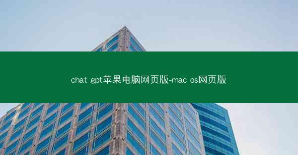 chat gpt苹果电脑网页版-mac os网页版