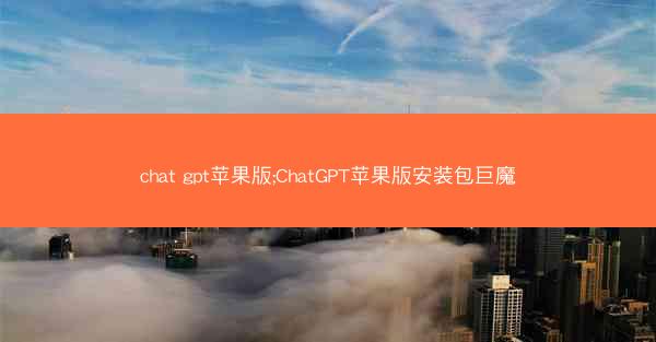 chat gpt苹果版;ChatGPT苹果版安装包巨魔