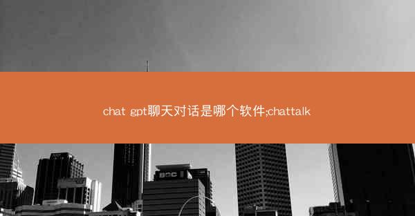 chat gpt聊天对话是哪个软件;chattalk