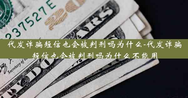 代发诈骗短信也会被判刑吗为什么-代发诈骗短信也会被判刑吗为什么不能用