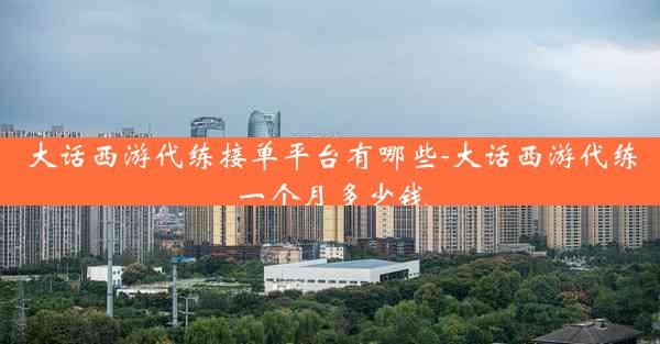 大话西游代练接单平台有哪些-大话西游代练一个月多少钱