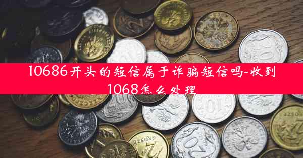 10686开头的短信属于诈骗短信吗-收到1068怎么处理