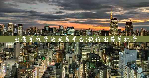 出售手机号的交易平台;低价出售手机号