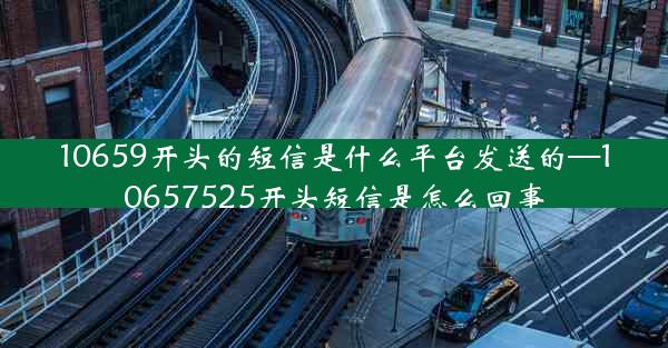 10659开头的短信是什么平台发送的—10657525开头短信是怎么回事