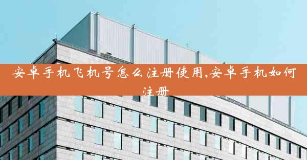 安卓手机飞机号怎么注册使用,安卓手机如何注册