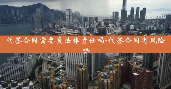 代签合同需要负法律责任吗-代签合同有风险吗