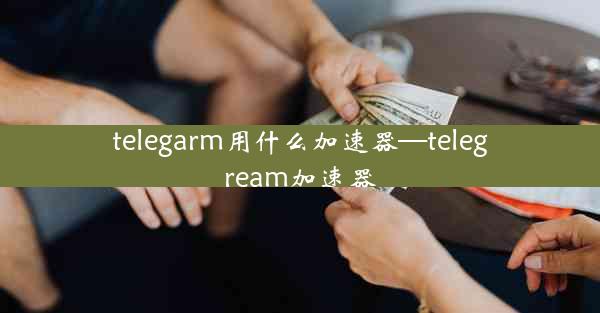 telegarm用什么加速器—telegream加速器