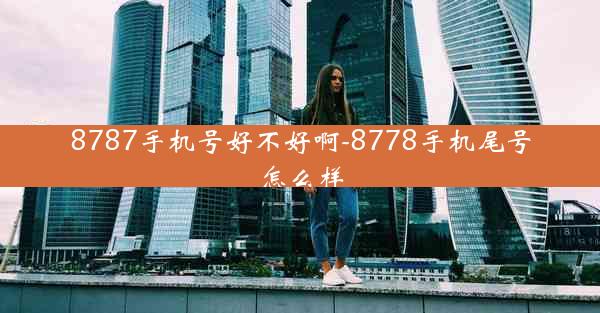 8787手机号好不好啊-8778手机尾号怎么样