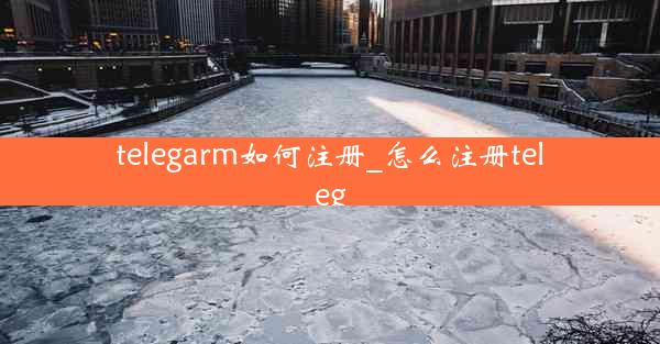 telegarm如何注册_怎么注册teleg