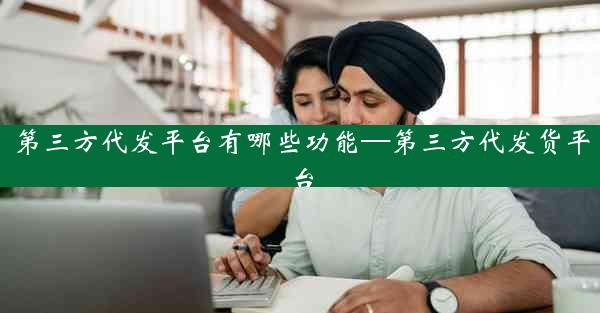 第三方代发平台有哪些功能—第三方代发货平台