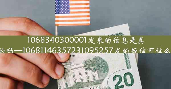 1068340300001发来的信息是真的吗—10681146357231095257发的短信可信么?