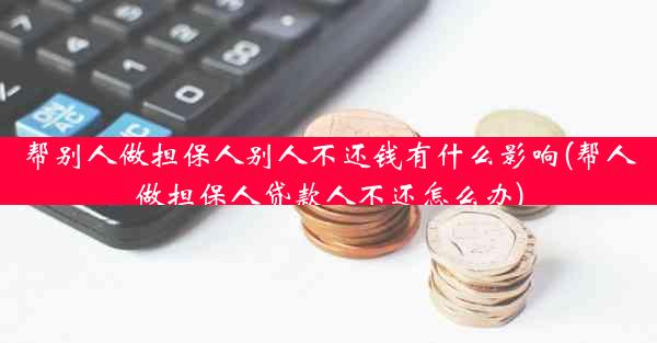 帮别人做担保人别人不还钱有什么影响(帮人做担保人贷款人不还怎么办)